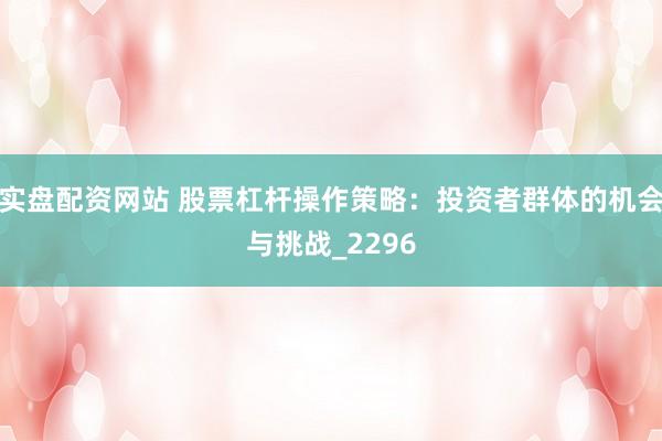 实盘配资网站 股票杠杆操作策略：投资者群体的机会与挑战_2296
