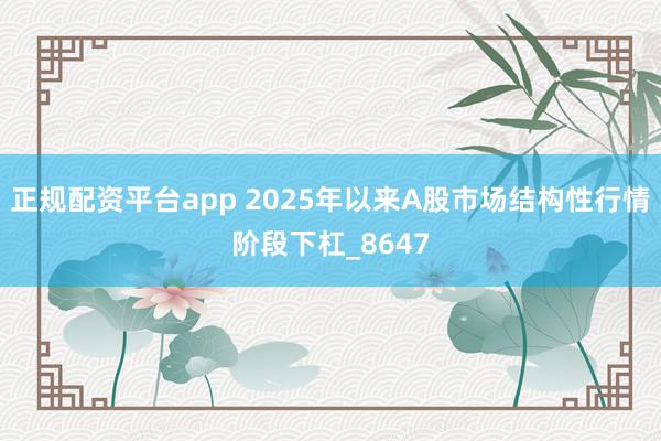 正规配资平台app 2025年以来A股市场结构性行情阶段下杠_8647