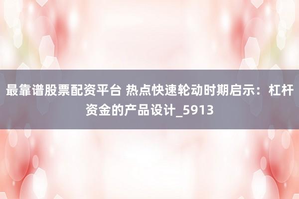 最靠谱股票配资平台 热点快速轮动时期启示：杠杆资金的产品设计_5913
