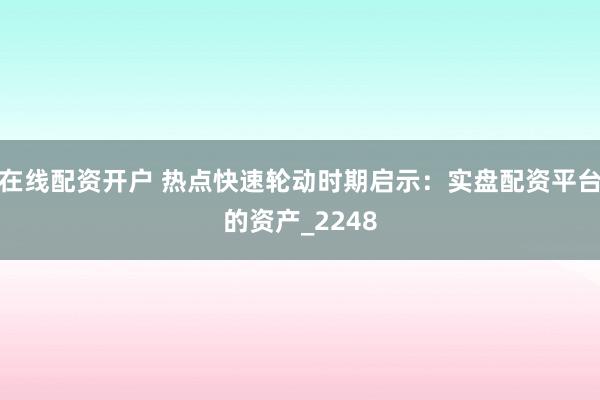 在线配资开户 热点快速轮动时期启示：实盘配资平台的资产_2248