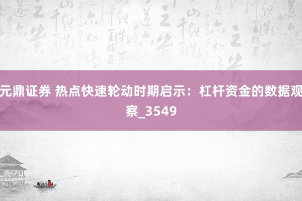 元鼎证券 热点快速轮动时期启示：杠杆资金的数据观察_3549