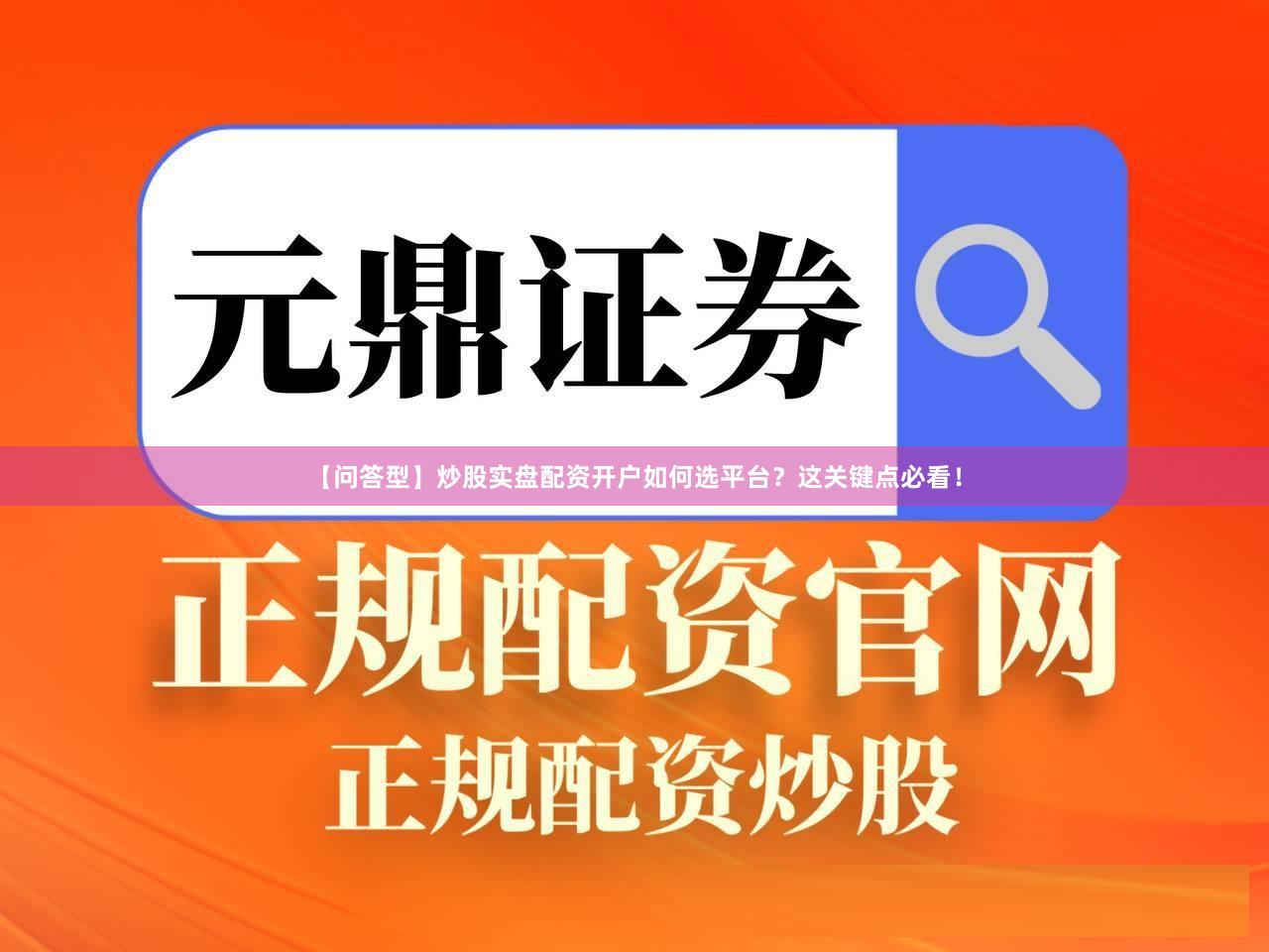 【问答型】炒股实盘配资开户如何选平台？这关键点必看！