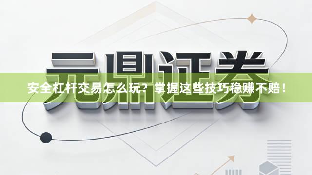 安全杠杆交易怎么玩？掌握这些技巧稳赚不赔！