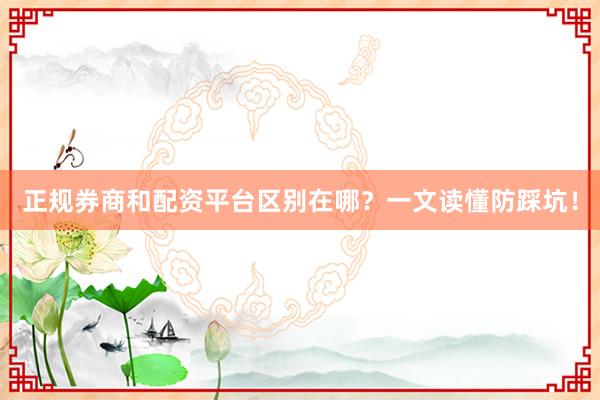 正规券商和配资平台区别在哪？一文读懂防踩坑！