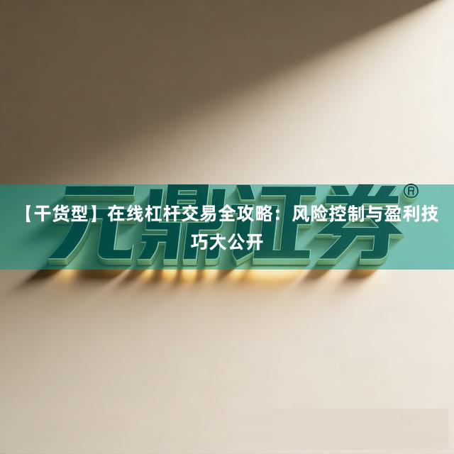 【干货型】在线杠杆交易全攻略：风险控制与盈利技巧大公开