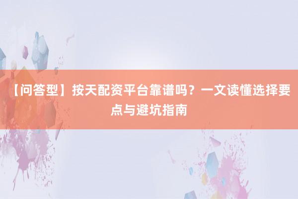 【问答型】按天配资平台靠谱吗？一文读懂选择要点与避坑指南