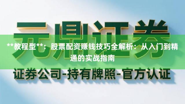 **教程型**：股票配资赚钱技巧全解析：从入门到精通的实战指南