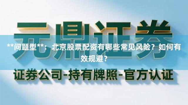 **问题型**：北京股票配资有哪些常见风险？如何有效规避？