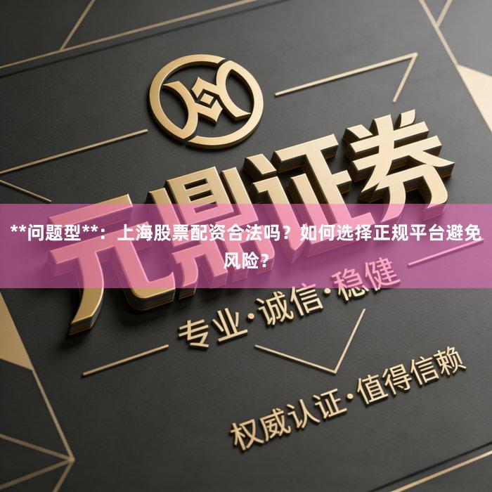 **问题型**：上海股票配资合法吗？如何选择正规平台避免风险？