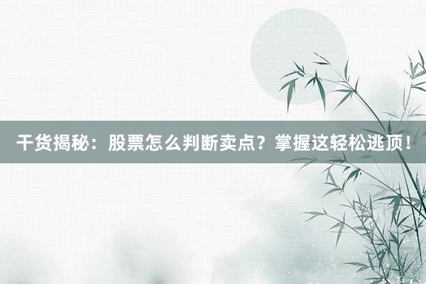 干货揭秘：股票怎么判断卖点？掌握这轻松逃顶！