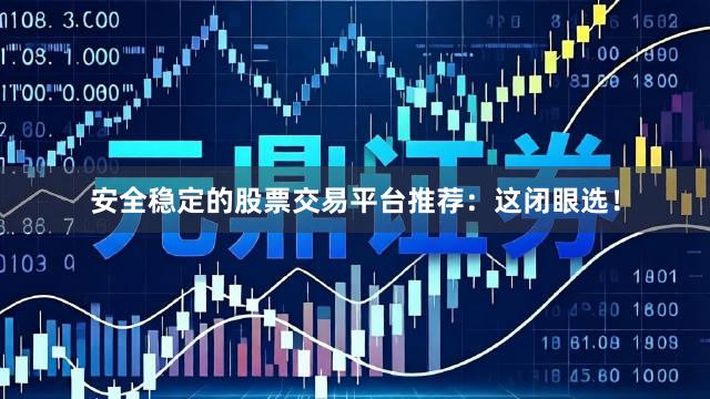 安全稳定的股票交易平台推荐：这闭眼选！