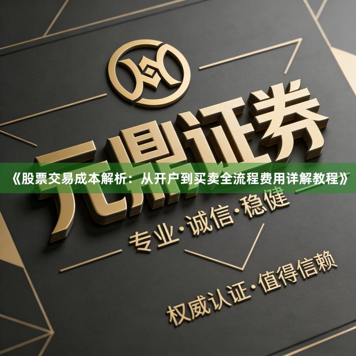 《股票交易成本解析：从开户到买卖全流程费用详解教程》