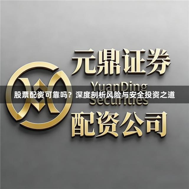 股票配资可靠吗？深度剖析风险与安全投资之道