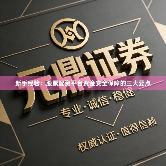 新手经验：股票配资平台资金安全保障的三大要点