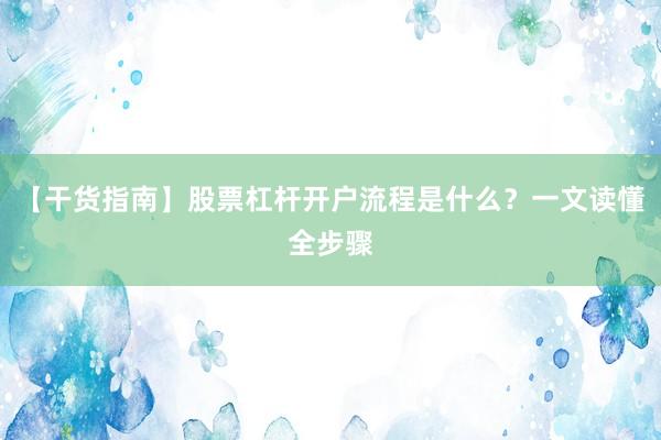 【干货指南】股票杠杆开户流程是什么？一文读懂全步骤