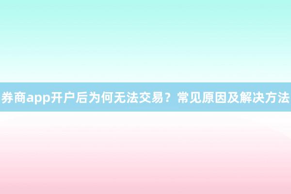 券商app开户后为何无法交易？常见原因及解决方法