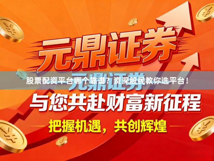 股票配资平台哪个靠谱？资深股民教你选平台！