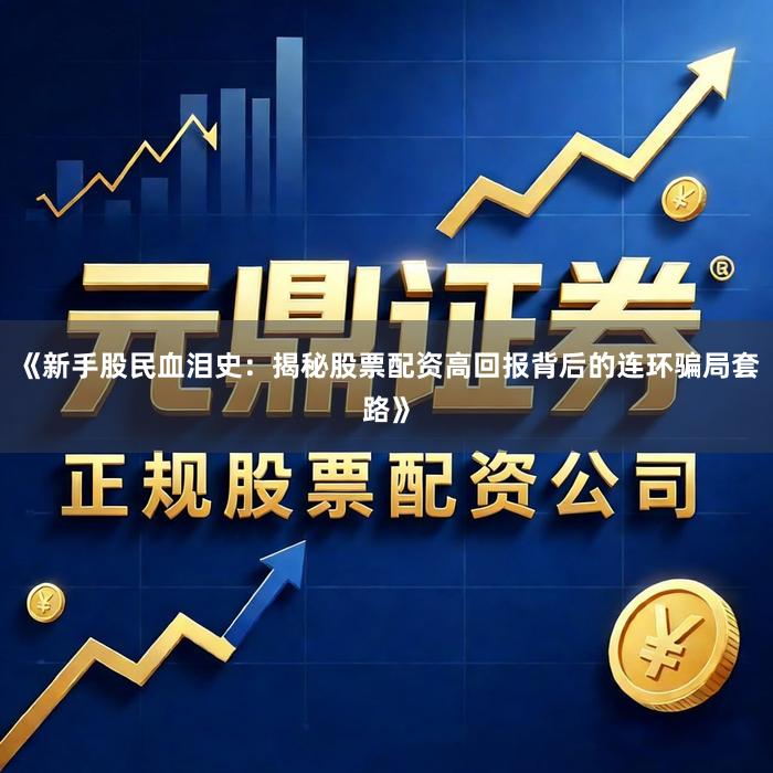 《新手股民血泪史：揭秘股票配资高回报背后的连环骗局套路》
