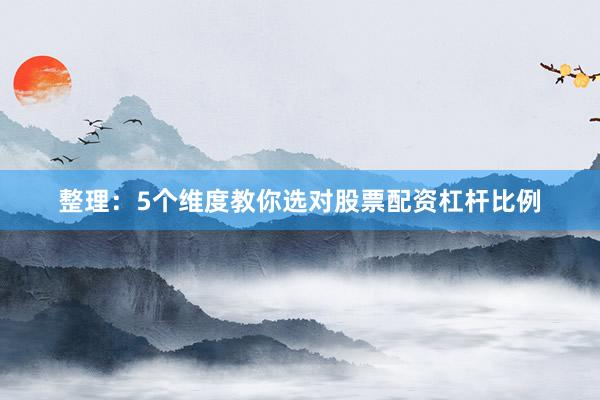 整理：5个维度教你选对股票配资杠杆比例