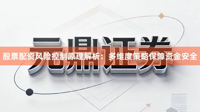 股票配资风险控制原理解析：多维度策略保障资金安全