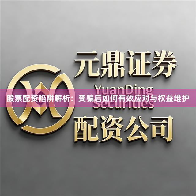 股票配资陷阱解析：受骗后如何有效应对与权益维护