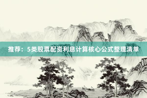 推荐：5类股票配资利息计算核心公式整理清单
