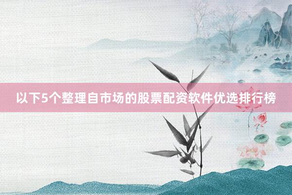以下5个整理自市场的股票配资软件优选排行榜