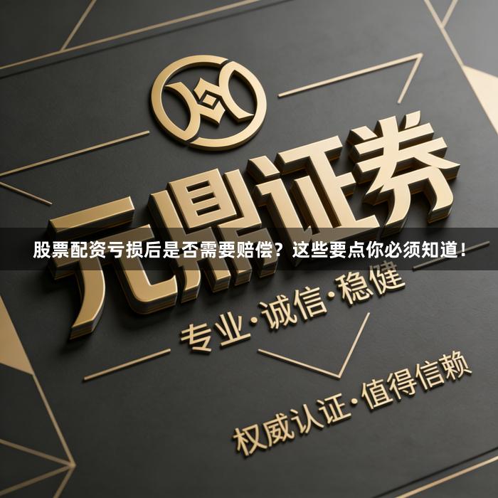 股票配资亏损后是否需要赔偿？这些要点你必须知道！