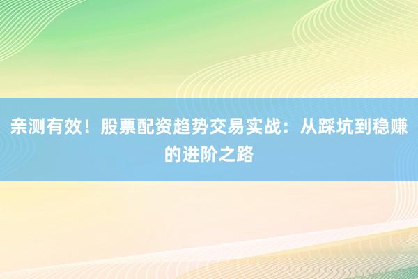 亲测有效！股票配资趋势交易实战：从踩坑到稳赚的进阶之路