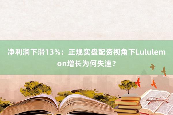 净利润下滑13%：正规实盘配资视角下Lululemon增长为何失速？