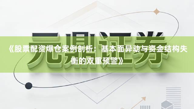 《股票配资爆仓案例剖析：基本面异动与资金结构失衡的双重预警》