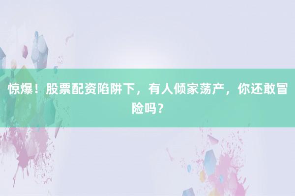 惊爆！股票配资陷阱下，有人倾家荡产，你还敢冒险吗？