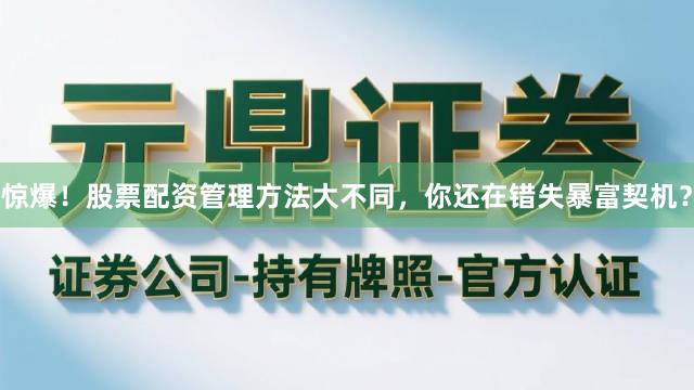 惊爆！股票配资管理方法大不同，你还在错失暴富契机？