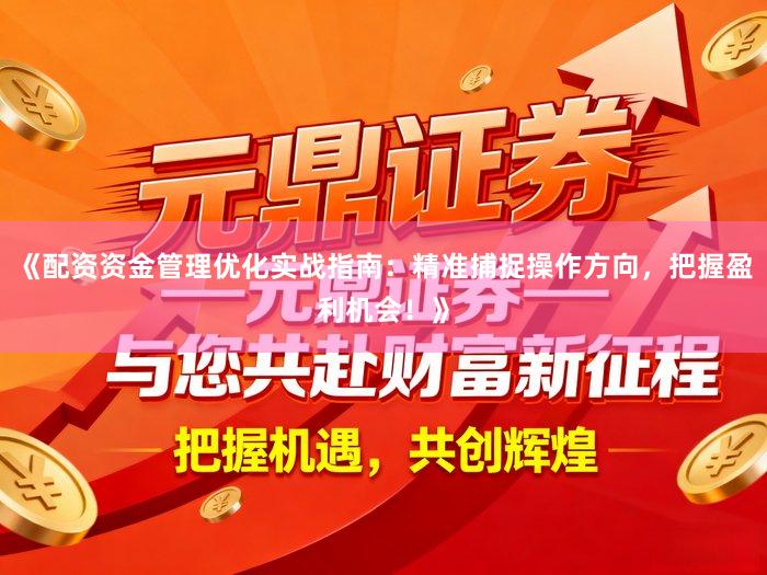 《配资资金管理优化实战指南：精准捕捉操作方向，把握盈利机会！》