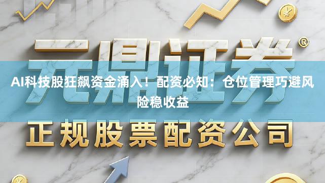 AI科技股狂飙资金涌入！配资必知：仓位管理巧避风险稳收益