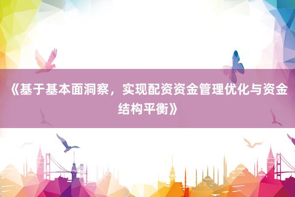 《基于基本面洞察，实现配资资金管理优化与资金结构平衡》