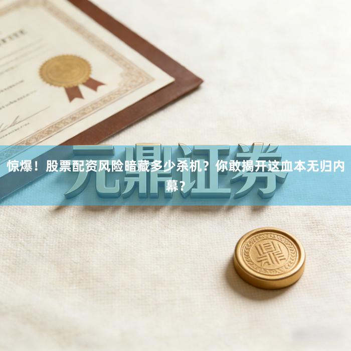 惊爆！股票配资风险暗藏多少杀机？你敢揭开这血本无归内幕？