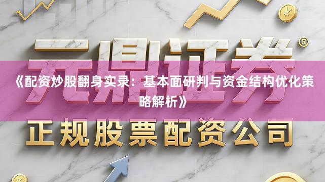 《配资炒股翻身实录：基本面研判与资金结构优化策略解析》