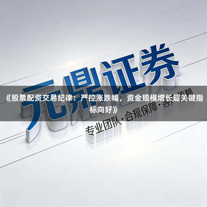 《股票配资交易纪律：严控涨跌幅，资金规模增长超关键指标向好》