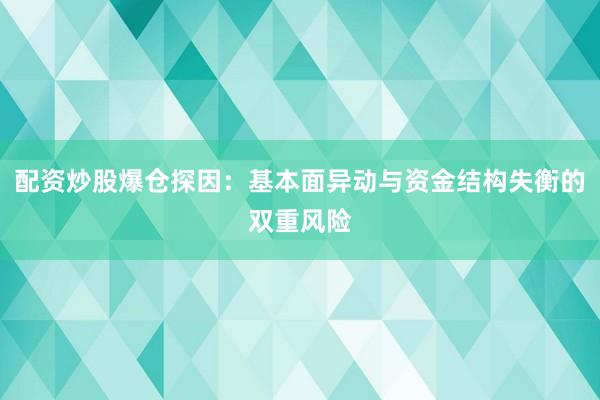 配资炒股爆仓探因：基本面异动与资金结构失衡的双重风险