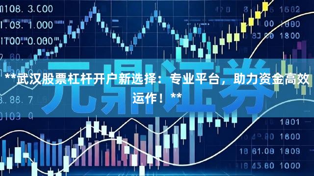 **武汉股票杠杆开户新选择：专业平台，助力资金高效运作！**