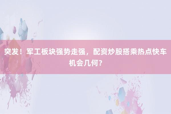 突发！军工板块强势走强，配资炒股搭乘热点快车机会几何？