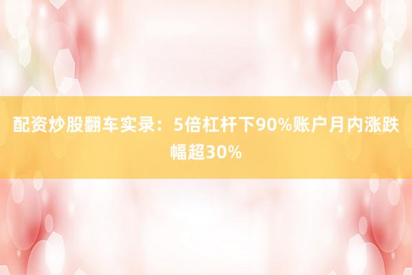 配资炒股翻车实录：5倍杠杆下90%账户月内涨跌幅超30%