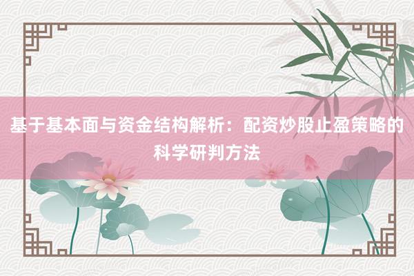 基于基本面与资金结构解析：配资炒股止盈策略的科学研判方法