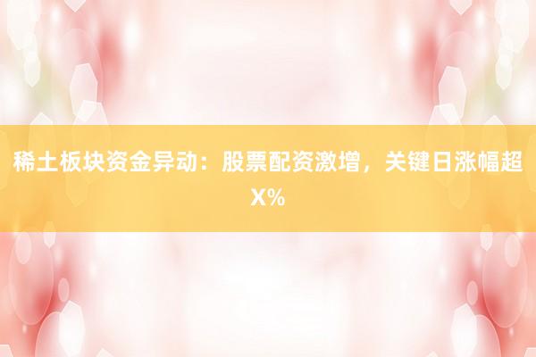 稀土板块资金异动：股票配资激增，关键日涨幅超X%