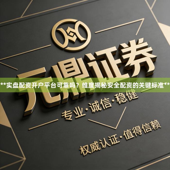 **实盘配资开户平台可靠吗？维度揭秘安全配资的关键标准**