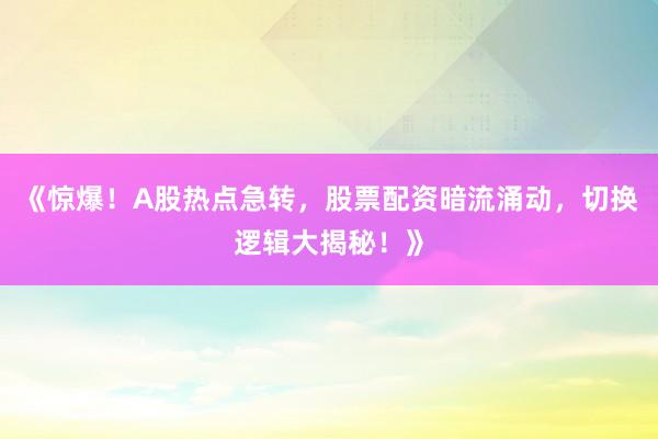《惊爆！A股热点急转，股票配资暗流涌动，切换逻辑大揭秘！》