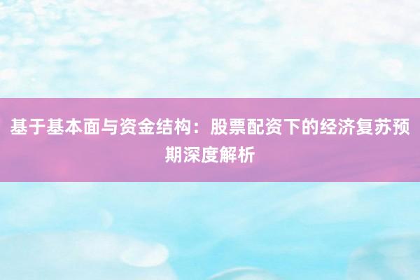 基于基本面与资金结构：股票配资下的经济复苏预期深度解析