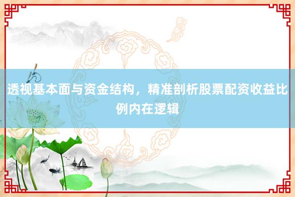 透视基本面与资金结构，精准剖析股票配资收益比例内在逻辑