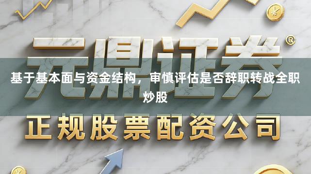基于基本面与资金结构，审慎评估是否辞职转战全职炒股